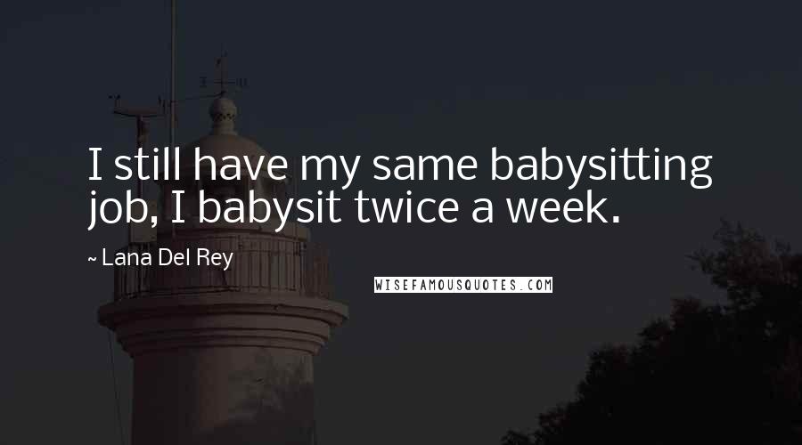 Lana Del Rey Quotes: I still have my same babysitting job, I babysit twice a week.