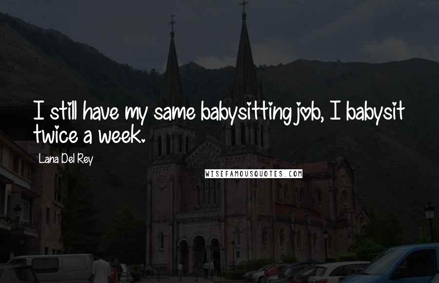 Lana Del Rey Quotes: I still have my same babysitting job, I babysit twice a week.