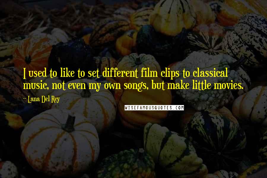 Lana Del Rey Quotes: I used to like to set different film clips to classical music, not even my own songs, but make little movies.