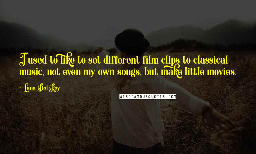 Lana Del Rey Quotes: I used to like to set different film clips to classical music, not even my own songs, but make little movies.