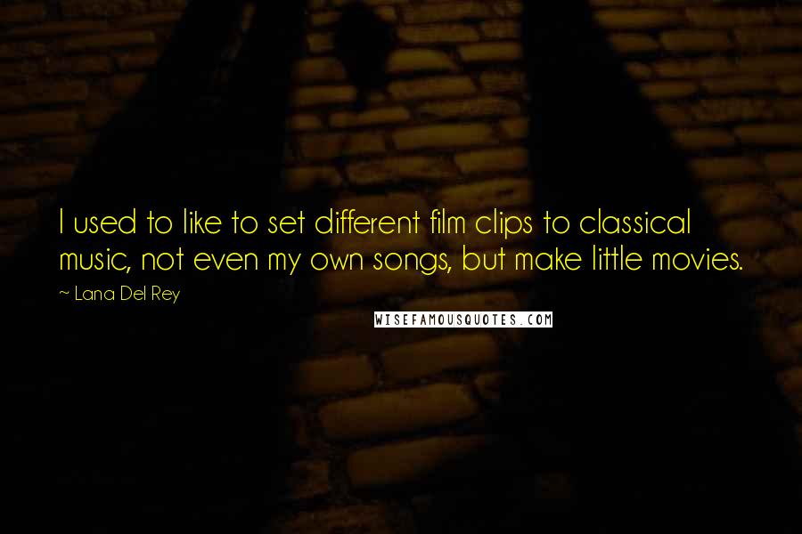 Lana Del Rey Quotes: I used to like to set different film clips to classical music, not even my own songs, but make little movies.