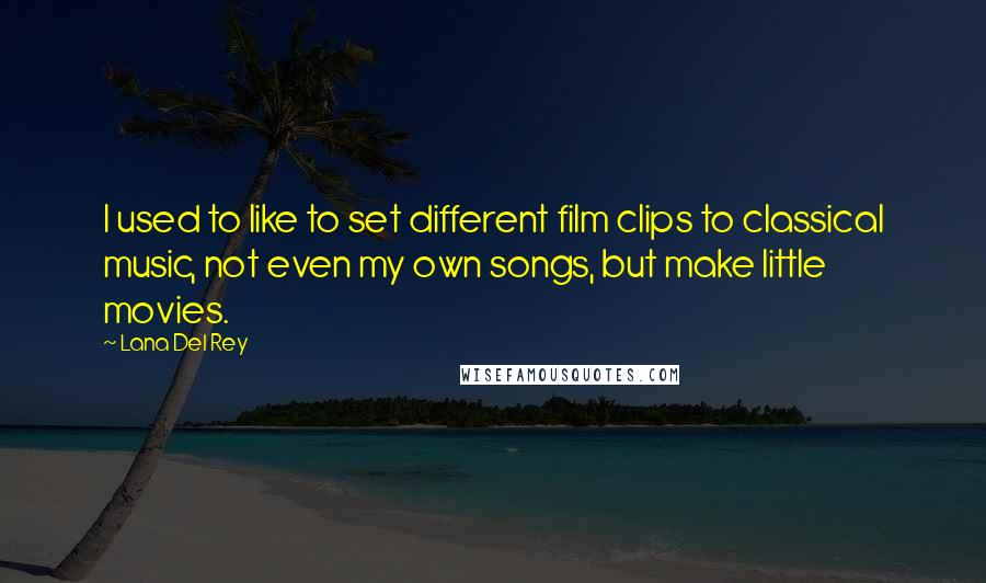 Lana Del Rey Quotes: I used to like to set different film clips to classical music, not even my own songs, but make little movies.