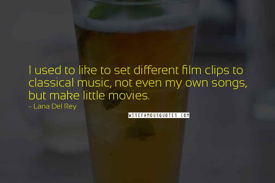 Lana Del Rey Quotes: I used to like to set different film clips to classical music, not even my own songs, but make little movies.