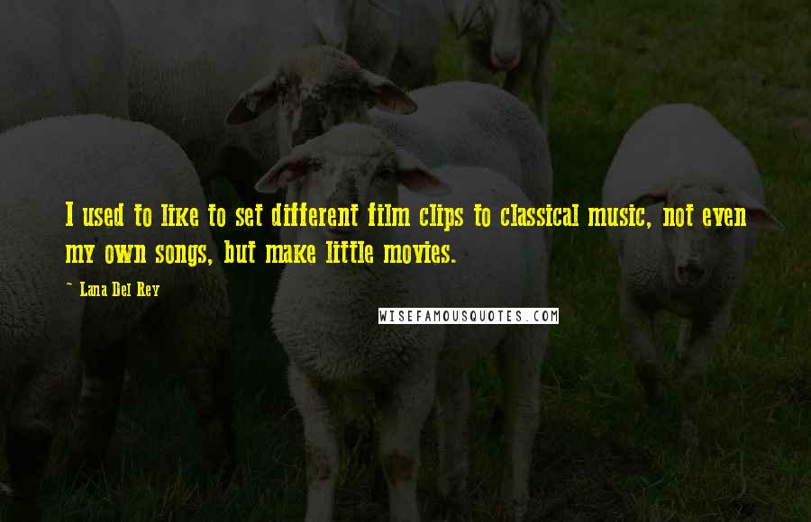 Lana Del Rey Quotes: I used to like to set different film clips to classical music, not even my own songs, but make little movies.