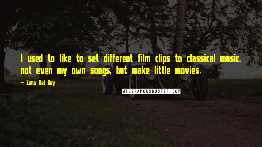 Lana Del Rey Quotes: I used to like to set different film clips to classical music, not even my own songs, but make little movies.