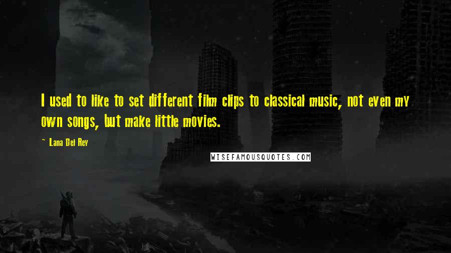 Lana Del Rey Quotes: I used to like to set different film clips to classical music, not even my own songs, but make little movies.
