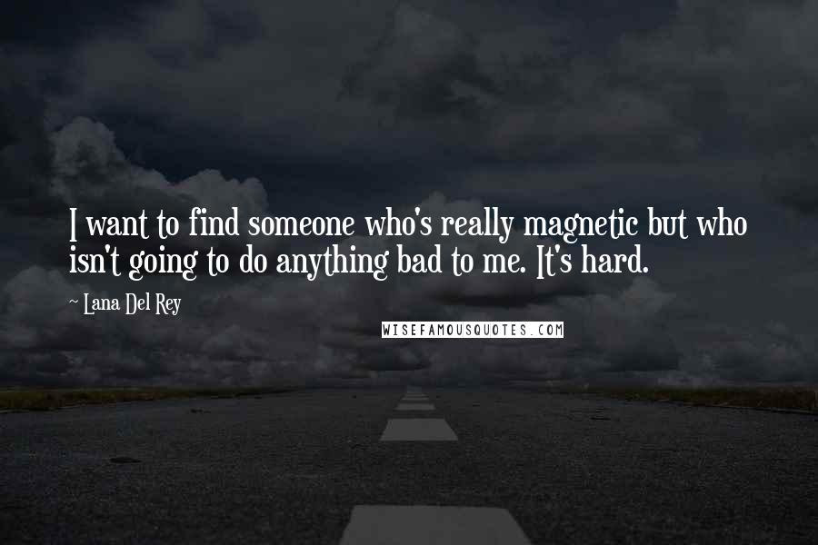 Lana Del Rey Quotes: I want to find someone who's really magnetic but who isn't going to do anything bad to me. It's hard.