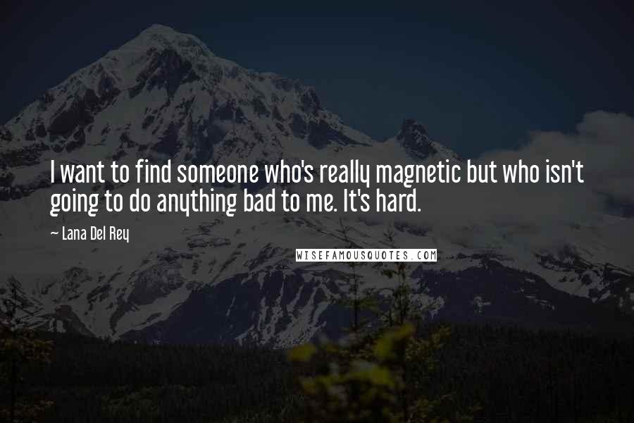 Lana Del Rey Quotes: I want to find someone who's really magnetic but who isn't going to do anything bad to me. It's hard.
