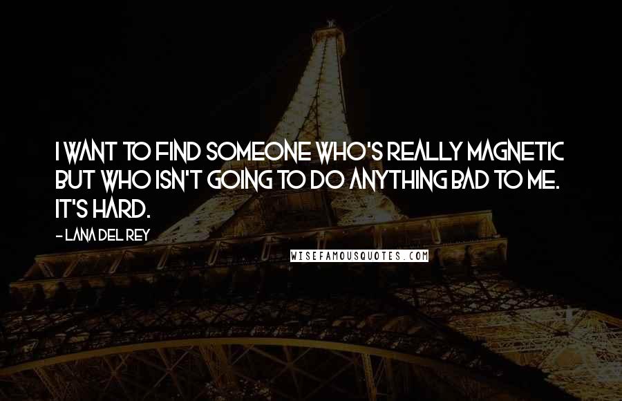 Lana Del Rey Quotes: I want to find someone who's really magnetic but who isn't going to do anything bad to me. It's hard.