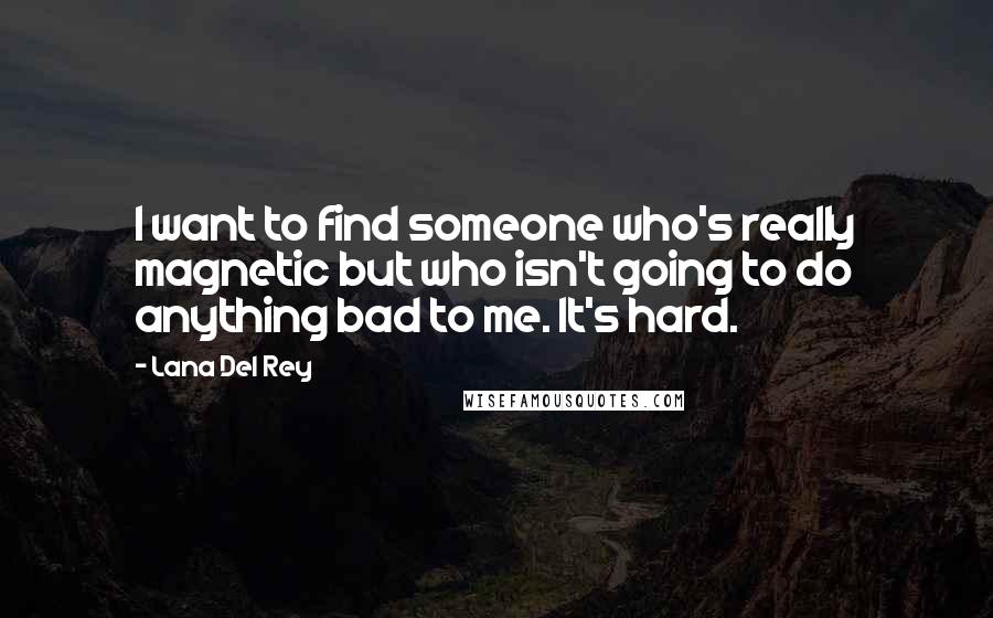 Lana Del Rey Quotes: I want to find someone who's really magnetic but who isn't going to do anything bad to me. It's hard.