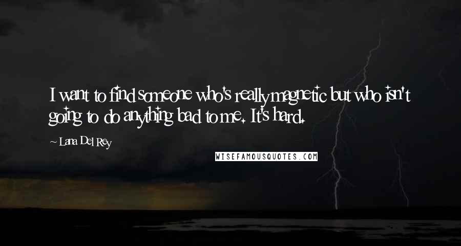 Lana Del Rey Quotes: I want to find someone who's really magnetic but who isn't going to do anything bad to me. It's hard.