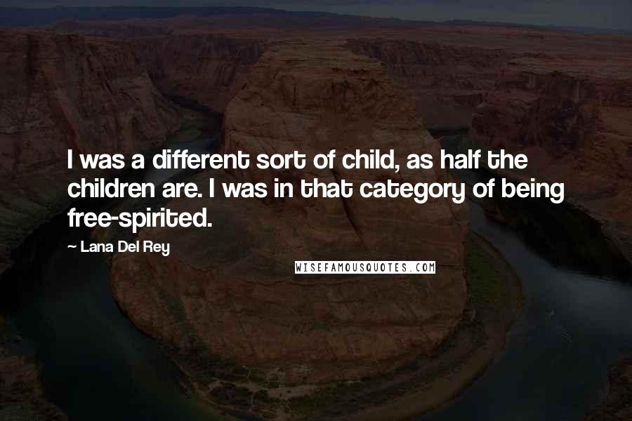 Lana Del Rey Quotes: I was a different sort of child, as half the children are. I was in that category of being free-spirited.