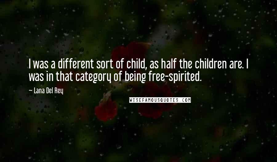 Lana Del Rey Quotes: I was a different sort of child, as half the children are. I was in that category of being free-spirited.