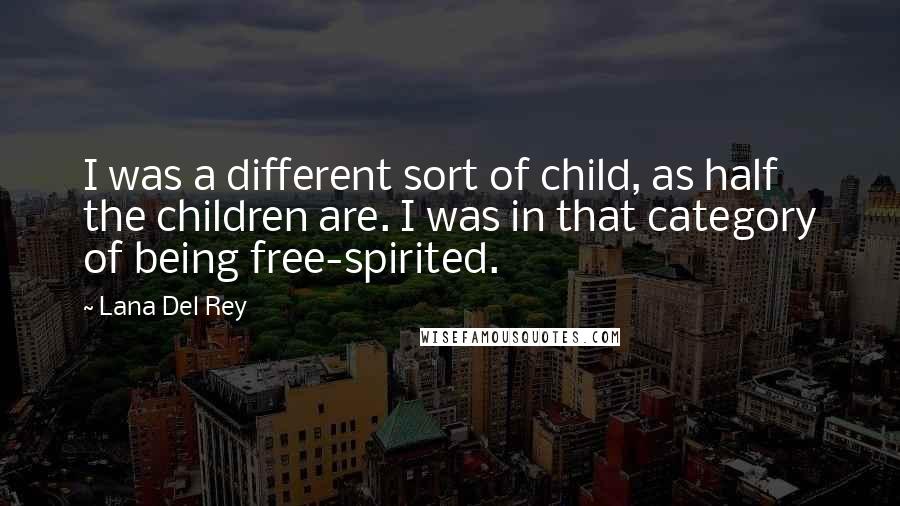 Lana Del Rey Quotes: I was a different sort of child, as half the children are. I was in that category of being free-spirited.