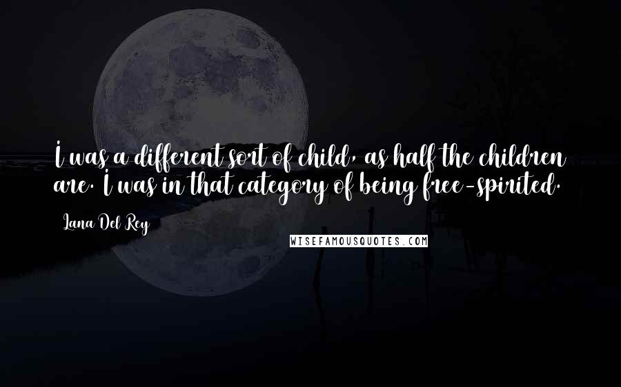 Lana Del Rey Quotes: I was a different sort of child, as half the children are. I was in that category of being free-spirited.