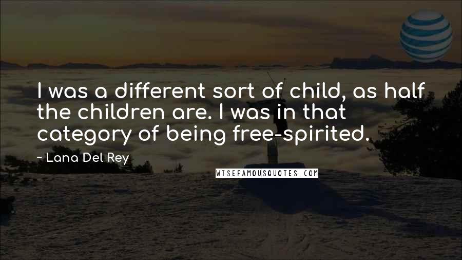 Lana Del Rey Quotes: I was a different sort of child, as half the children are. I was in that category of being free-spirited.