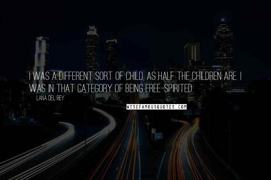 Lana Del Rey Quotes: I was a different sort of child, as half the children are. I was in that category of being free-spirited.