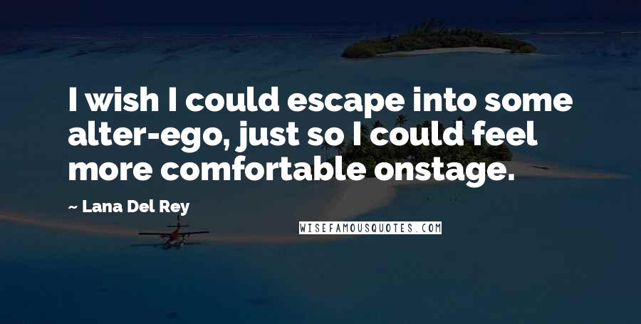 Lana Del Rey Quotes: I wish I could escape into some alter-ego, just so I could feel more comfortable onstage.