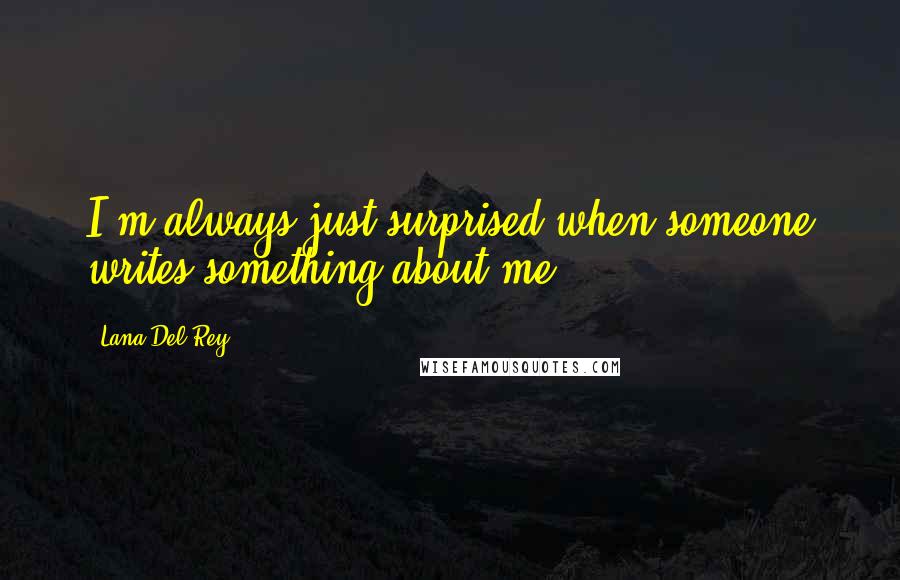 Lana Del Rey Quotes: I'm always just surprised when someone writes something about me.