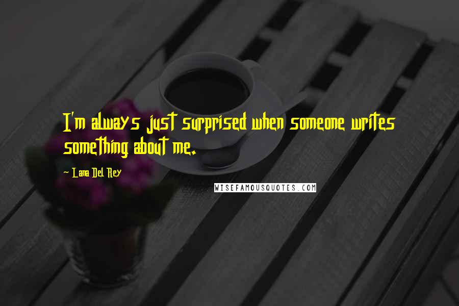 Lana Del Rey Quotes: I'm always just surprised when someone writes something about me.