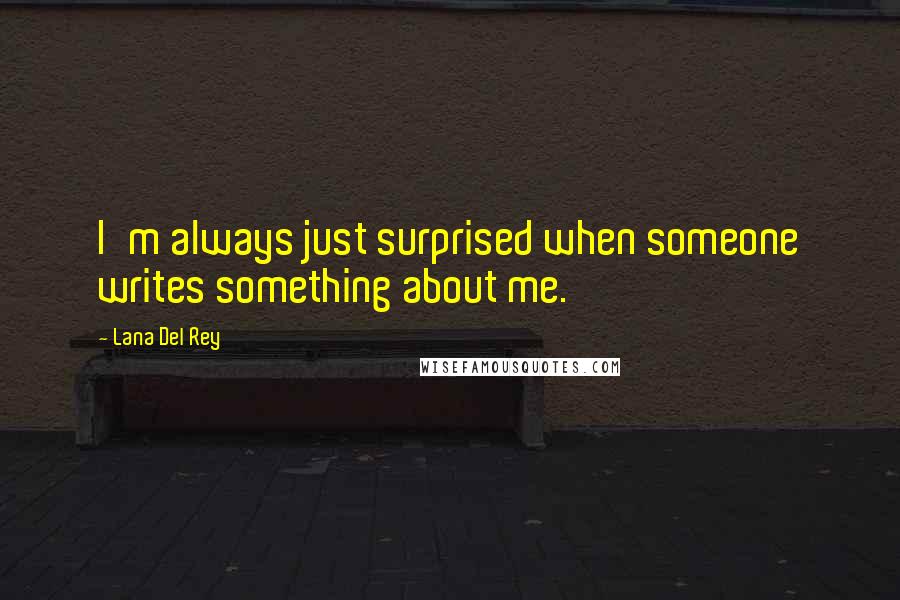 Lana Del Rey Quotes: I'm always just surprised when someone writes something about me.