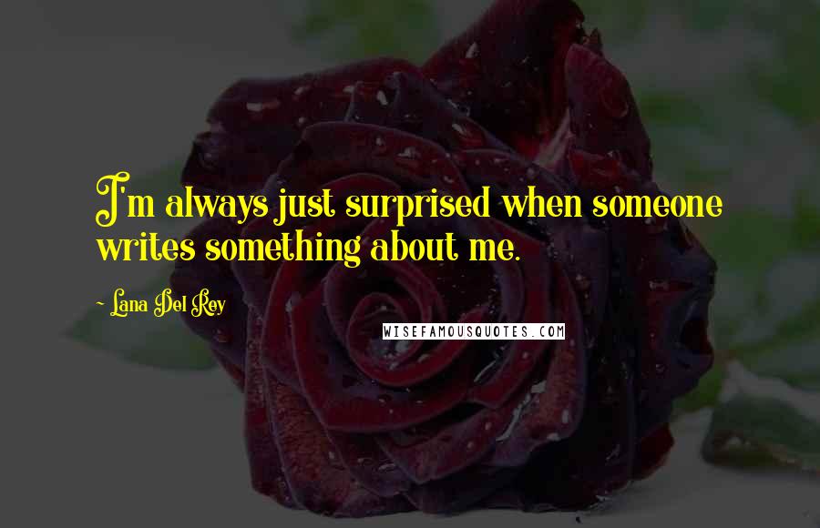 Lana Del Rey Quotes: I'm always just surprised when someone writes something about me.