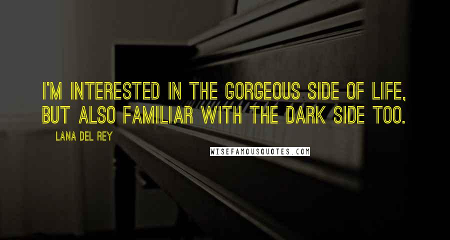 Lana Del Rey Quotes: I'm interested in the gorgeous side of life, but also familiar with the dark side too.