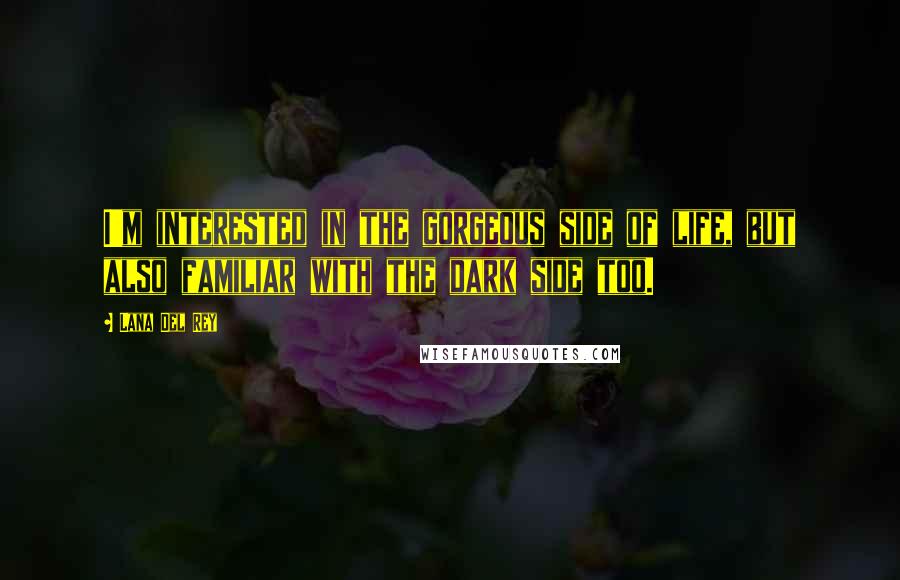 Lana Del Rey Quotes: I'm interested in the gorgeous side of life, but also familiar with the dark side too.