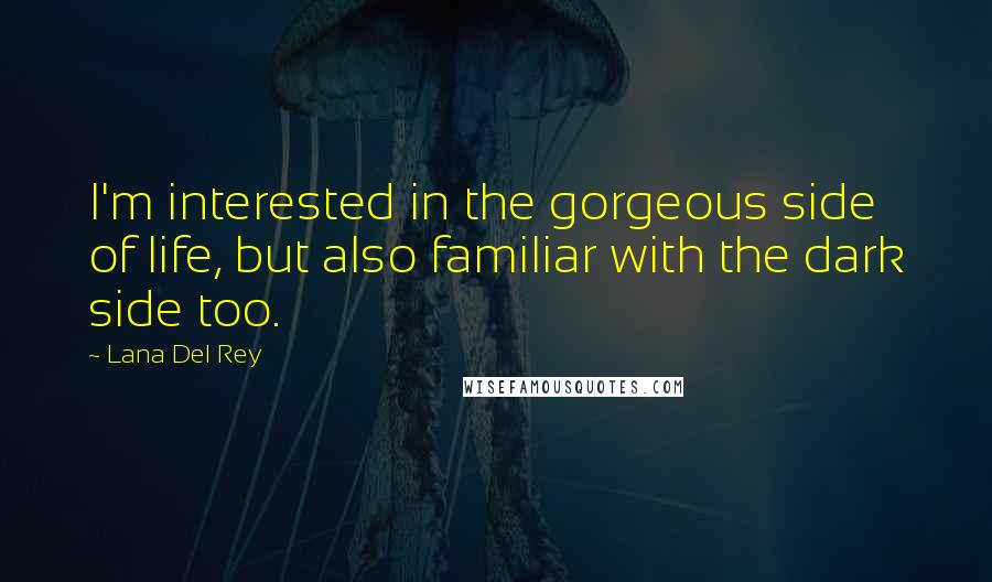 Lana Del Rey Quotes: I'm interested in the gorgeous side of life, but also familiar with the dark side too.