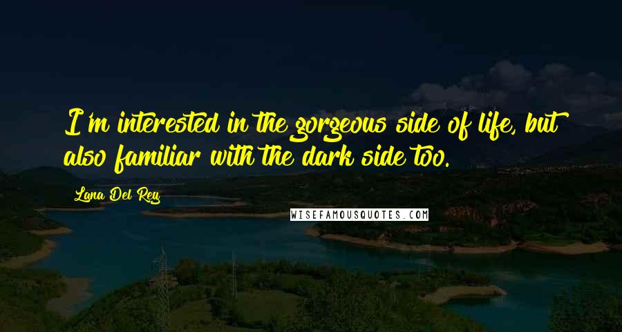 Lana Del Rey Quotes: I'm interested in the gorgeous side of life, but also familiar with the dark side too.
