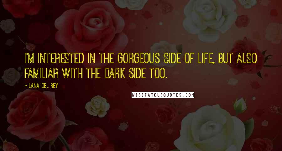 Lana Del Rey Quotes: I'm interested in the gorgeous side of life, but also familiar with the dark side too.