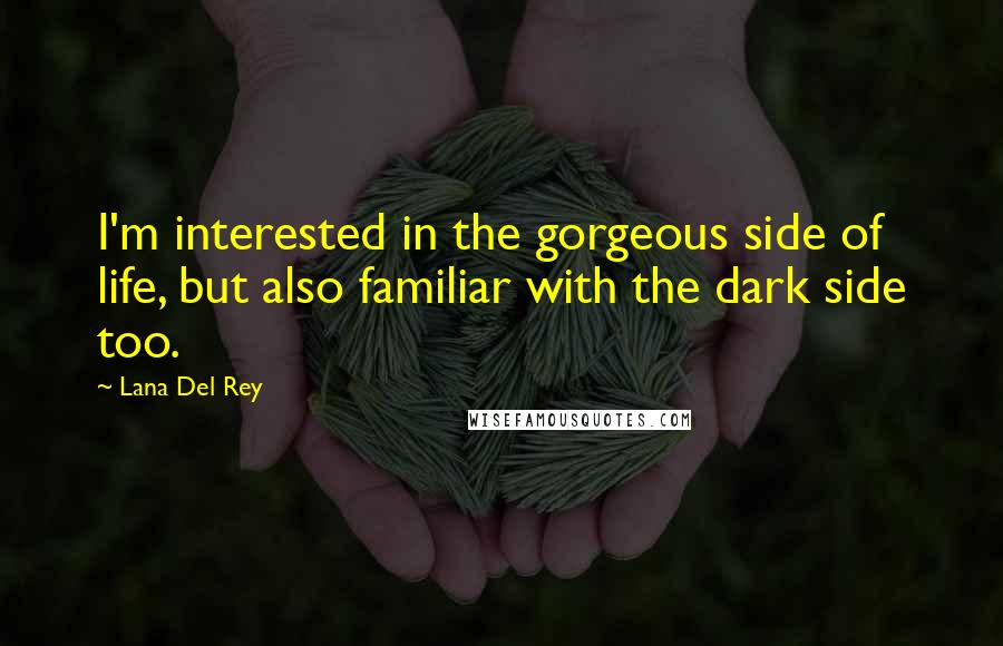 Lana Del Rey Quotes: I'm interested in the gorgeous side of life, but also familiar with the dark side too.