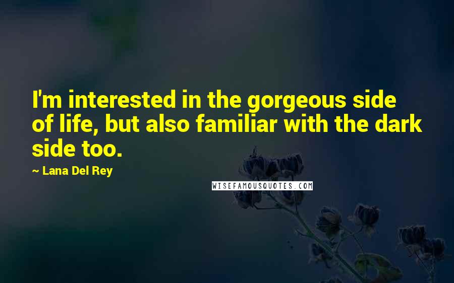 Lana Del Rey Quotes: I'm interested in the gorgeous side of life, but also familiar with the dark side too.