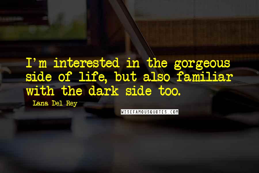 Lana Del Rey Quotes: I'm interested in the gorgeous side of life, but also familiar with the dark side too.