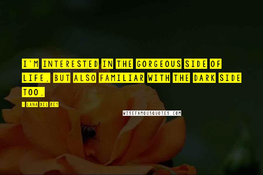 Lana Del Rey Quotes: I'm interested in the gorgeous side of life, but also familiar with the dark side too.