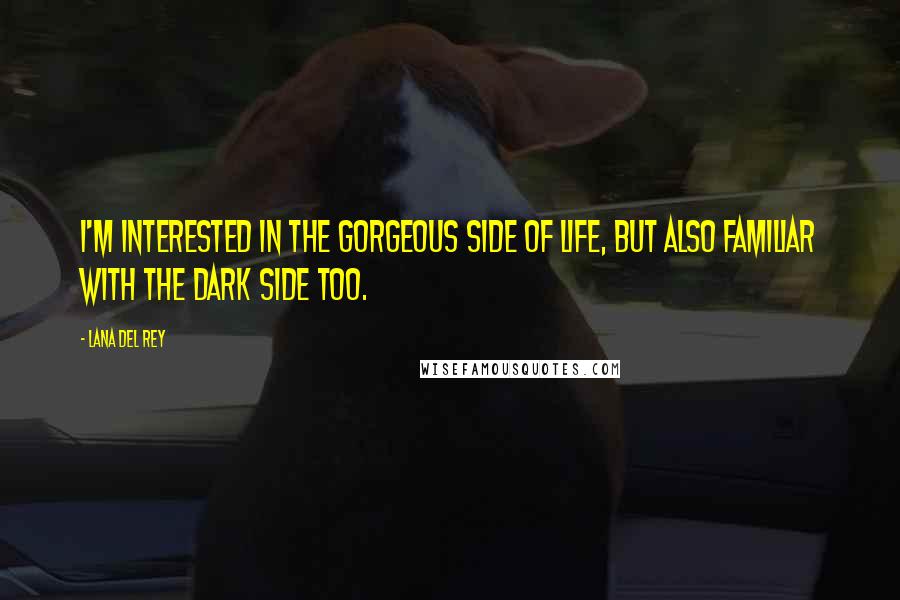 Lana Del Rey Quotes: I'm interested in the gorgeous side of life, but also familiar with the dark side too.