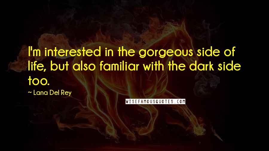 Lana Del Rey Quotes: I'm interested in the gorgeous side of life, but also familiar with the dark side too.