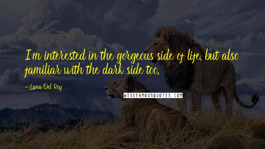 Lana Del Rey Quotes: I'm interested in the gorgeous side of life, but also familiar with the dark side too.