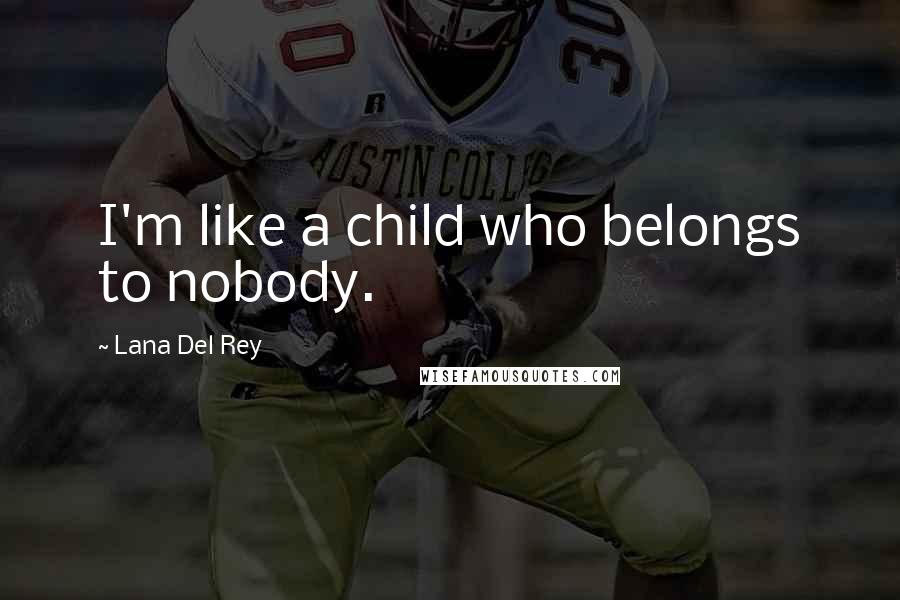 Lana Del Rey Quotes: I'm like a child who belongs to nobody.