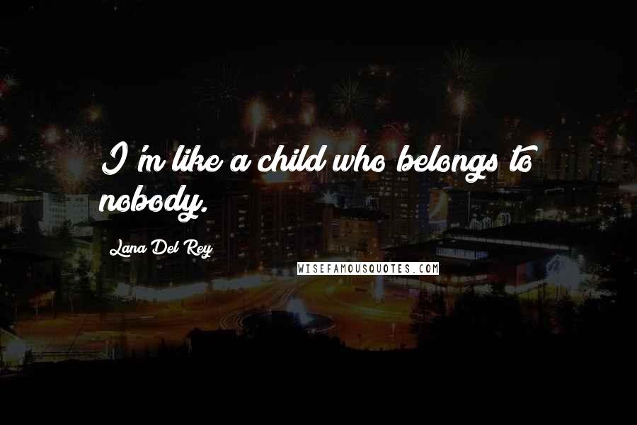 Lana Del Rey Quotes: I'm like a child who belongs to nobody.