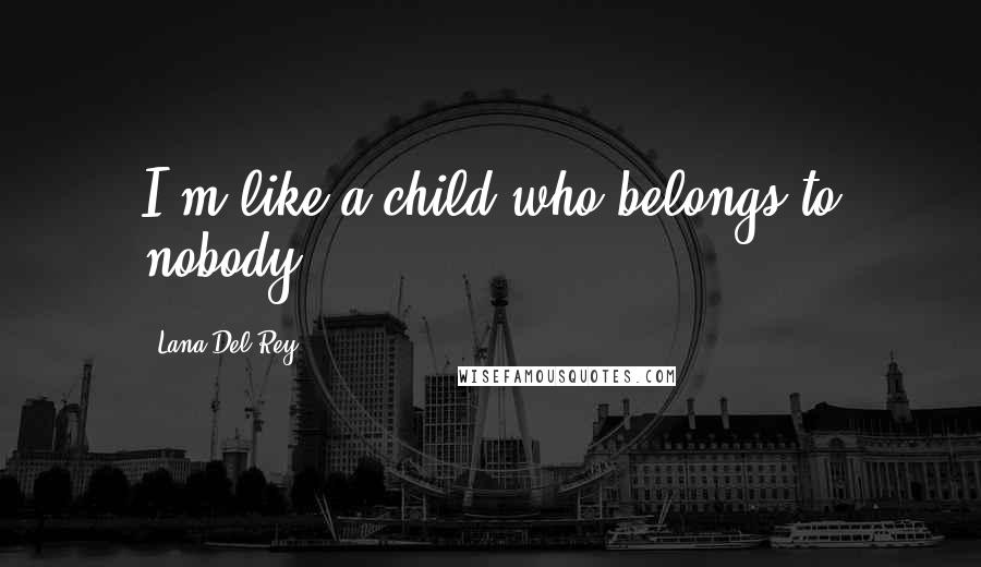 Lana Del Rey Quotes: I'm like a child who belongs to nobody.