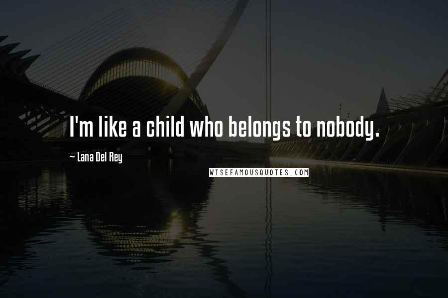 Lana Del Rey Quotes: I'm like a child who belongs to nobody.