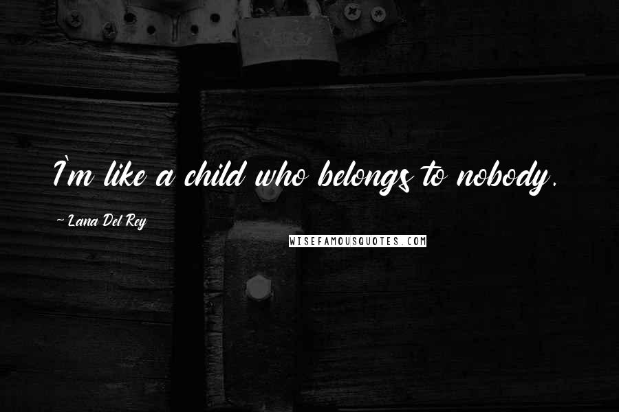 Lana Del Rey Quotes: I'm like a child who belongs to nobody.