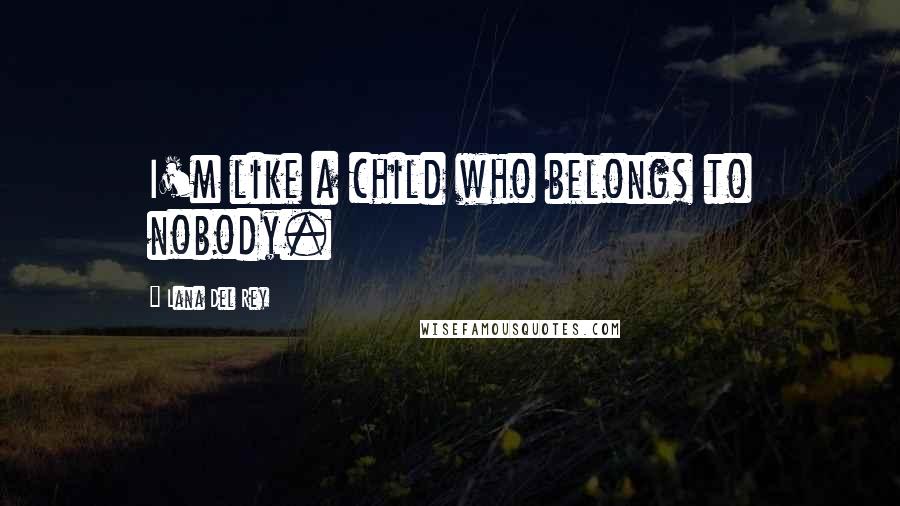 Lana Del Rey Quotes: I'm like a child who belongs to nobody.