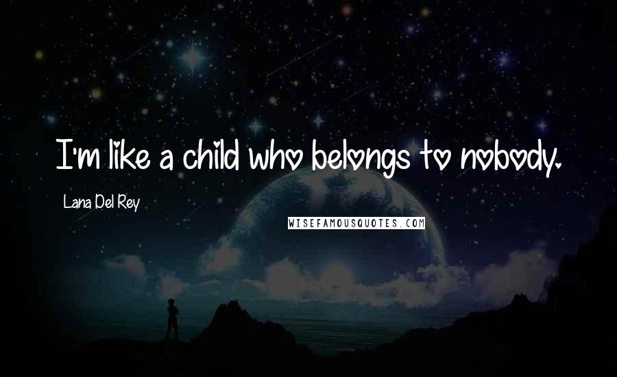 Lana Del Rey Quotes: I'm like a child who belongs to nobody.