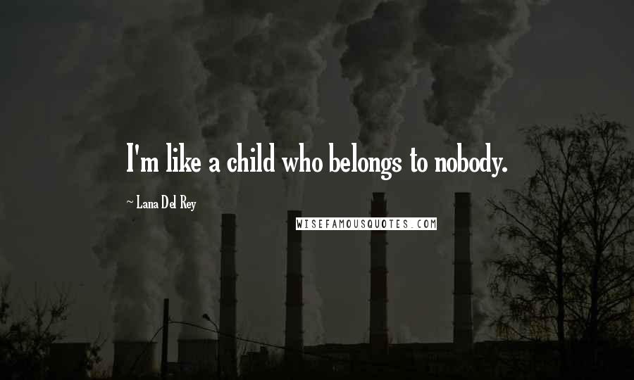 Lana Del Rey Quotes: I'm like a child who belongs to nobody.