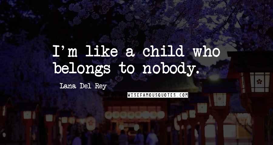 Lana Del Rey Quotes: I'm like a child who belongs to nobody.