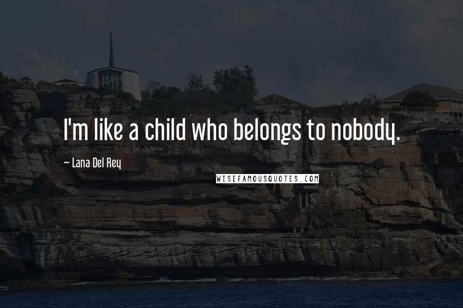 Lana Del Rey Quotes: I'm like a child who belongs to nobody.