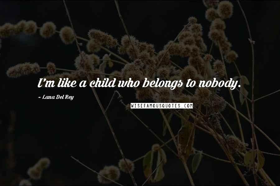 Lana Del Rey Quotes: I'm like a child who belongs to nobody.