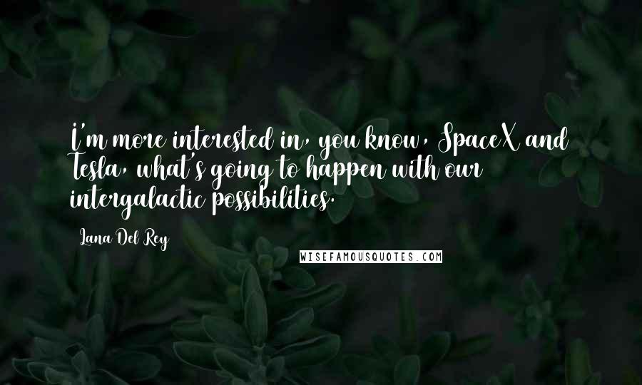 Lana Del Rey Quotes: I'm more interested in, you know, SpaceX and Tesla, what's going to happen with our intergalactic possibilities.